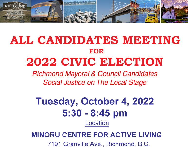 Top: 6 pictures of Richmond scenaries. All Candidates Meeting for 2022 Civic Election, Richmond Mayoral & Council Candidates, Social Justice on The Local Stage. Tuesday, October 4, 2022, 5:30 - 8:45 pm. Location: Minoru Centre for Active Living, 7191 Granville Ave. Richmond, BC
